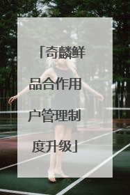 奇麟鲜品合作用户管理制度升级