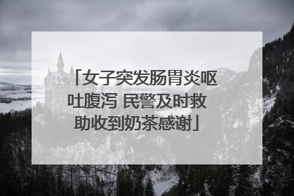女子突发肠胃炎呕吐腹泻 民警及时救助收到奶茶感谢