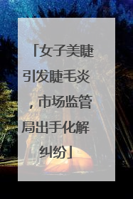 女子美睫引发睫毛炎，市场监管局出手化解纠纷
