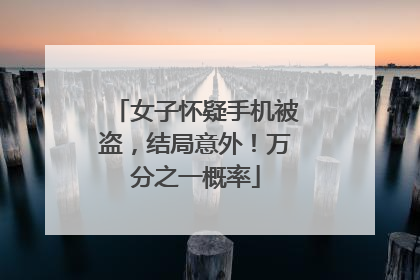 女子怀疑手机被盗，结局意外！万分之一概率