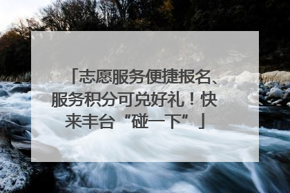 志愿服务便捷报名、服务积分可兑好礼！快来丰台“碰一下”