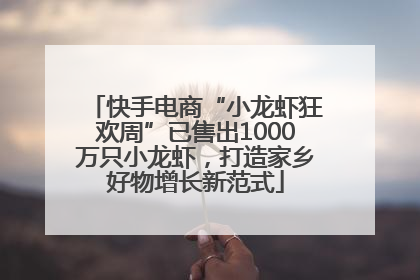 快手电商“小龙虾狂欢周”已售出1000万只小龙虾，打造家乡好物增长新范式