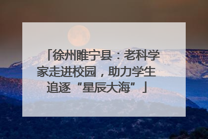 徐州睢宁县：老科学家走进校园，助力学生追逐“星辰大海”