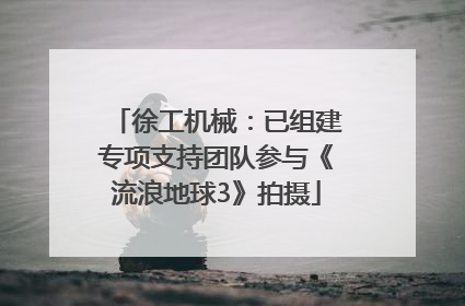 徐工机械：已组建专项支持团队参与《流浪地球3》拍摄