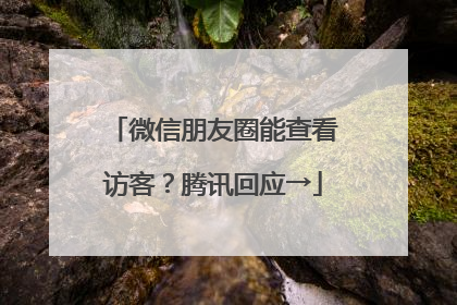 微信朋友圈能查看访客？腾讯回应→