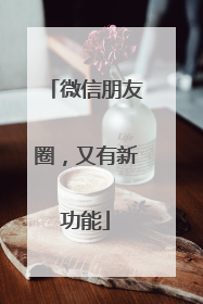 微信朋友圈，又有新功能