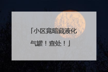小区竟暗藏液化气罐！查处！