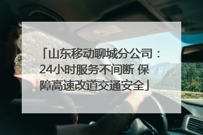 山东移动聊城分公司：24小时服务不间断 保障高速改道交通安全