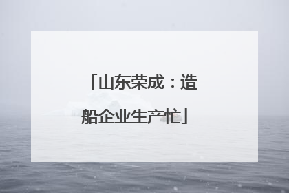 山东荣成：造船企业生产忙
