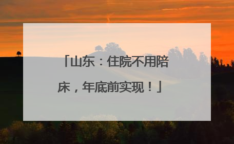 山东：住院不用陪床，年底前实现！