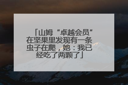 山姆“卓越会员”在坚果里发现有一条虫子在爬，她：我已经吃了两颗了