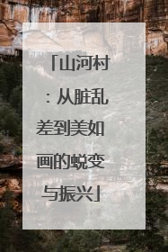 山河村：从脏乱差到美如画的蜕变与振兴