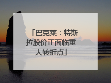 巴克莱：特斯拉股价正面临重大转折点