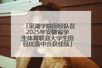 巢湖学院田径队在2025年安徽省学生体育联赛大学生田径比赛中喜获佳绩