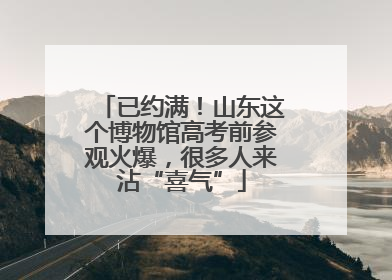 已约满！山东这个博物馆高考前参观火爆，很多人来沾“喜气”