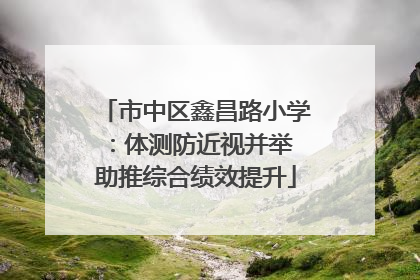市中区鑫昌路小学：体测防近视并举 助推综合绩效提升