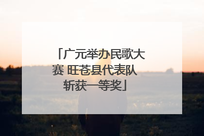 广元举办民歌大赛 旺苍县代表队斩获一等奖