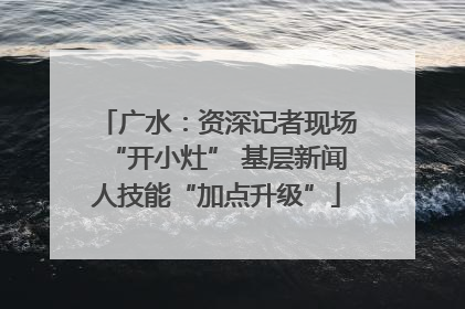 广水：资深记者现场“开小灶” 基层新闻人技能“加点升级”