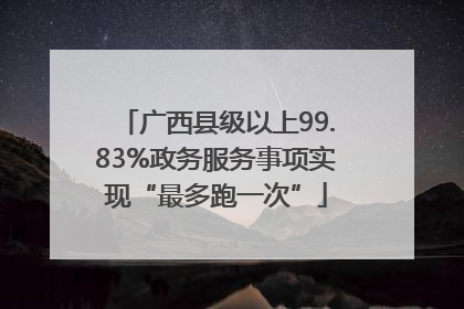 广西县级以上99.83%政务服务事项实现“最多跑一次”