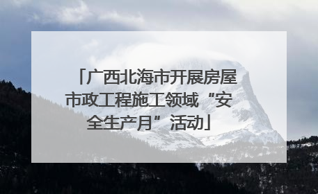 广西北海市开展房屋市政工程施工领域“安全生产月”活动
