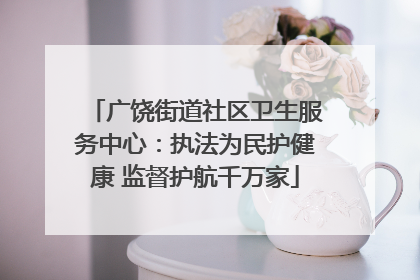 广饶街道社区卫生服务中心：执法为民护健康 监督护航千万家
