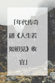 年代传奇剧《人生若如初见》收官
