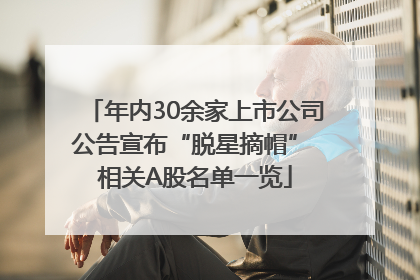 年内30余家上市公司公告宣布“脱星摘帽” 相关A股名单一览