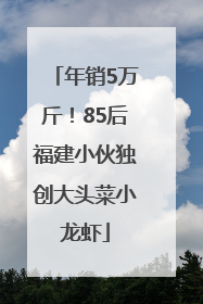 年销5万斤！85后福建小伙独创大头菜小龙虾