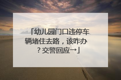 幼儿园门口违停车辆堵住去路，该咋办？交警回应→