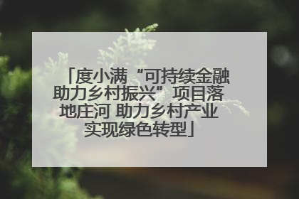 度小满“可持续金融助力乡村振兴”项目落地庄河 助力乡村产业实现绿色转型