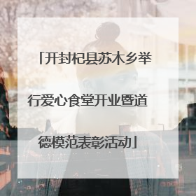 开封杞县苏木乡举行爱心食堂开业暨道德模范表彰活动