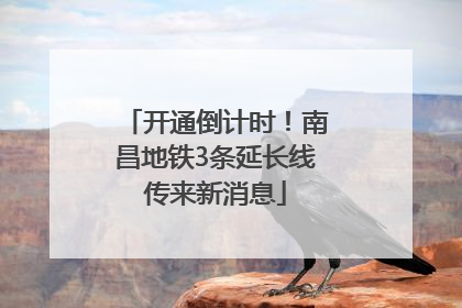 开通倒计时！南昌地铁3条延长线传来新消息