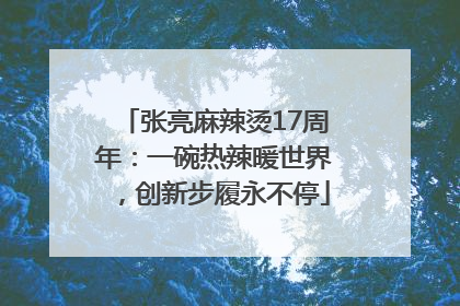 张亮麻辣烫17周年：一碗热辣暖世界，创新步履永不停