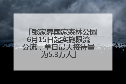 张家界国家森林公园6月15日起实施限流分流，单日最大接待量为5.3万人