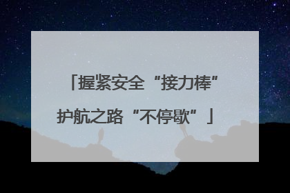 握紧安全“接力棒”护航之路“不停歇”