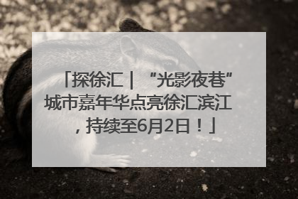 探徐汇｜“光影夜巷”城市嘉年华点亮徐汇滨江，持续至6月2日！