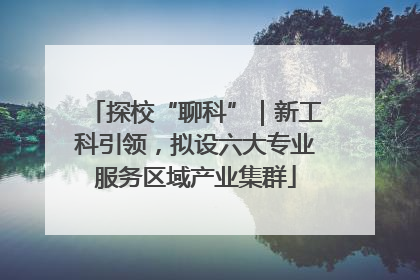 探校“聊科”｜新工科引领，拟设六大专业服务区域产业集群