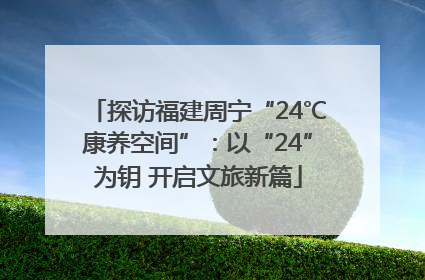 探访福建周宁“24℃康养空间”：以“24”为钥 开启文旅新篇