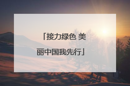 接力绿色 美丽中国我先行