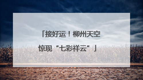 接好运！柳州天空惊现“七彩祥云”
