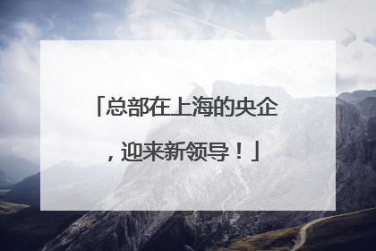 总部在上海的央企，迎来新领导！