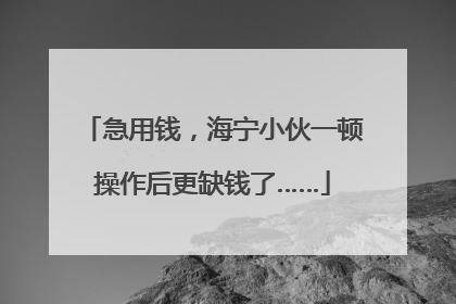 急用钱，海宁小伙一顿操作后更缺钱了……