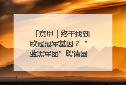 意甲｜终于找到欧冠冠军基因？“蓝黑军团”聘请国米名宿齐沃执教