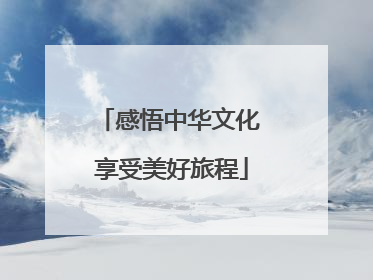 感悟中华文化 享受美好旅程