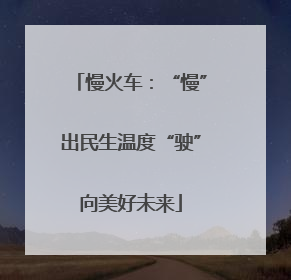 慢火车：“慢”出民生温度“驶”向美好未来