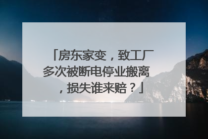 房东家变，致工厂多次被断电停业搬离，损失谁来赔？