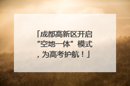 成都高新区开启“空地一体”模式，为高考护航！