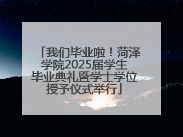 我们毕业啦！菏泽学院2025届学生毕业典礼暨学士学位授予仪式举行