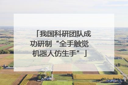 我国科研团队成功研制“全手触觉机器人仿生手”