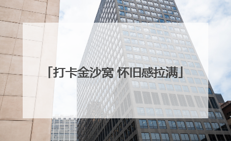 打卡金沙窝 怀旧感拉满